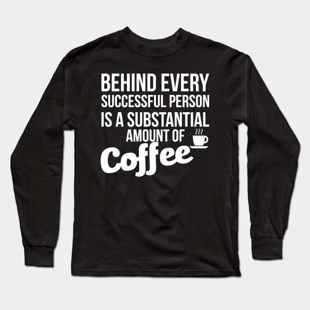 Behind Every Successful Person Is A Substantial Amount Of Coffee Long Sleeve T-Shirt by Sigelgam31